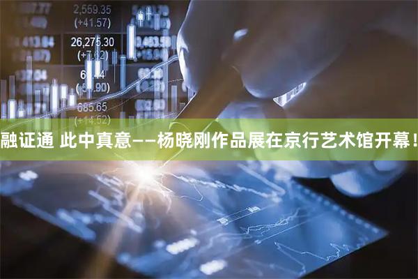 融证通 此中真意——杨晓刚作品展在京行艺术馆开幕！