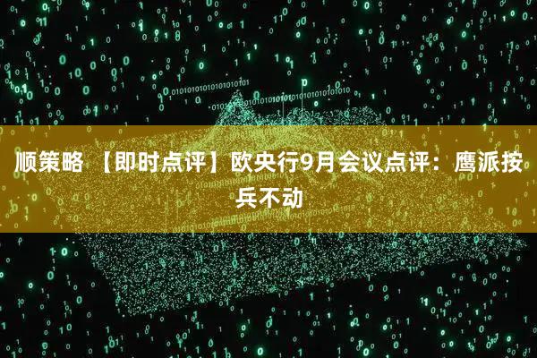 顺策略 【即时点评】欧央行9月会议点评：鹰派按兵不动