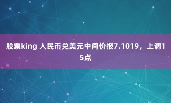 股票king 人民币兑美元中间价报7.1019，上调15点