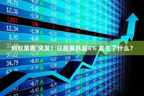 蚂蚁策略 突发！日股暴跌超4% 发生了什么？