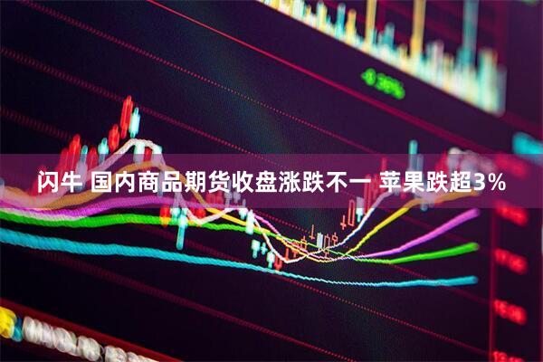 闪牛 国内商品期货收盘涨跌不一 苹果跌超3%