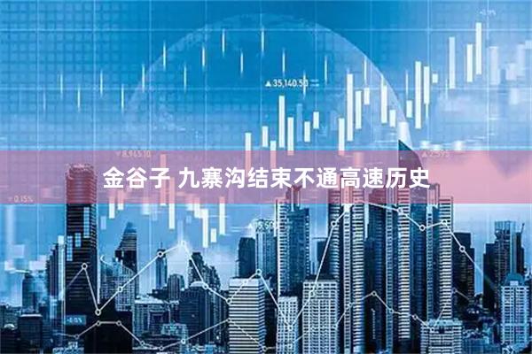金谷子 九寨沟结束不通高速历史