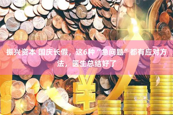 振兴资本 国庆长假，这6种“急问题”都有应对方法，医生总结好了