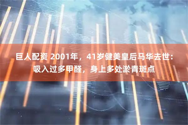 巨人配资 2001年，41岁健美皇后马华去世：吸入过多甲醛，身上多处淤青斑点