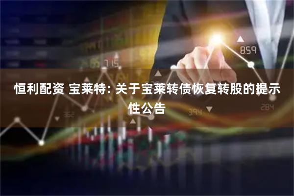 恒利配资 宝莱特: 关于宝莱转债恢复转股的提示性公告