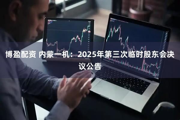 博盈配资 内蒙一机：2025年第三次临时股东会决议公告