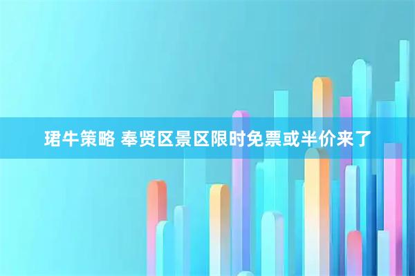 珺牛策略 奉贤区景区限时免票或半价来了
