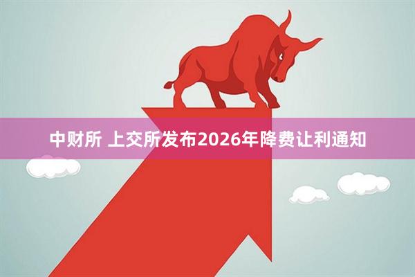 中财所 上交所发布2026年降费让利通知