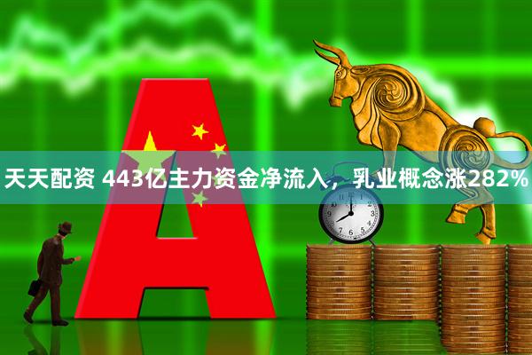 天天配资 443亿主力资金净流入,乳业概念涨282%