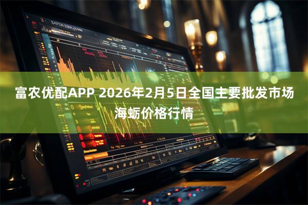 富农优配APP 2026年2月5日全国主要批发市场海蛎价格行情