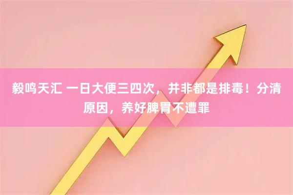 毅鸣天汇 一日大便三四次，并非都是排毒！分清原因，养好脾胃不遭罪